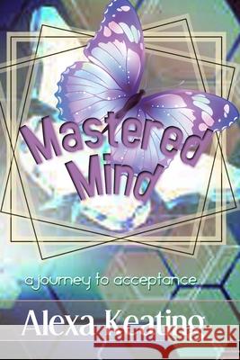 Mastered Mind: A Journey to Acceptance Alexa Keating 9781490937618 Createspace