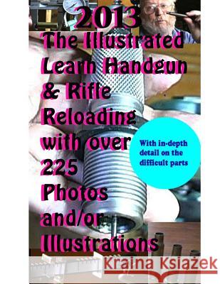 2013 The Illustrated Learn Handgun & Rifle Reloading with over 225 photos and/or Curran, David 9781490939537