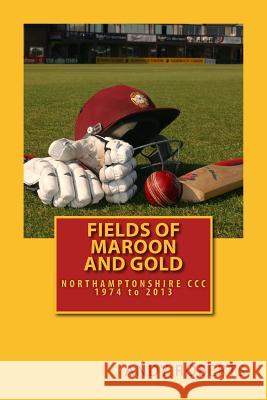 Fields Of Maroon And Gold: A gentle ramble through Northamptonshire cricket Roberts, Andy 9781490939728