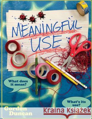 Meaningful Use: What Does It Mean? What's Its Use? Gordon Duncan Jay Holmes 9781490942537