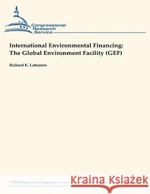 International Environmental Financing: The Global Environment Facility (GEF) Lattanzio, Richard K. 9781490945033 Createspace