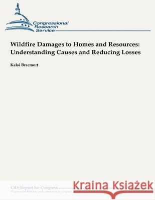 Wildfire Damages to Homes and Resources: Understanding Causes and Reducing Losses Kelsi Bracmort 9781490945385