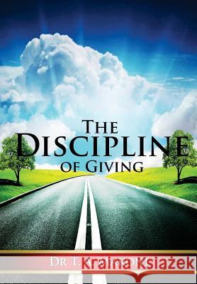 The Discipline of Giving: Towards a Practical and Biblical Theology of Giving Dr T. a. Makoni 9781490945620 Createspace