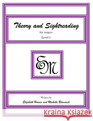 Theory and Sightreading for Singers: Level 1 Em Music Publishing Elizabeth Irene Hames Michelle Anne Blumsack 9781490947082 Createspace