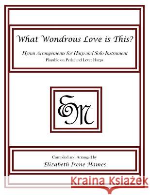 What Wondrous Love is This?: Hymn Arrangements for Harp and Solo Instrument Hames, Elizabeth Irene 9781490948751 Createspace