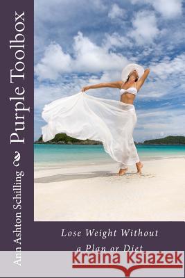 Purple Toolbox: Lose Weight Without a Plan or Diet Ann Ashton Schilling 9781490949420 Createspace