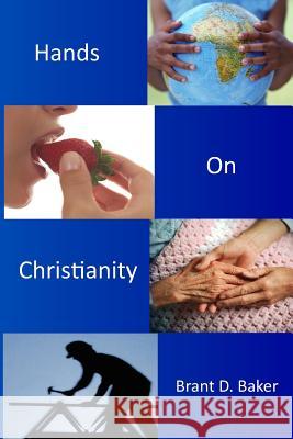 Hands-On Christianity: Practices of Incarnational Spirituality Brant D. Baker 9781490949543