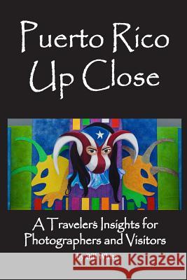 Puerto Rico Up Close: A Traveler's Insights for Photographers and Visitors MR William a. White 9781490950204 Createspace