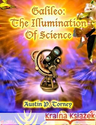 Galileo: The Illumination of Science Austin P. Torney 9781490950440 Createspace