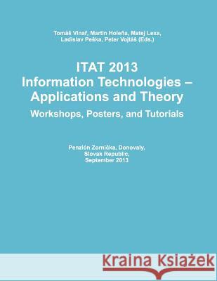 Itat 2013: Information Technologies - Applications and Theory (Workshops, Posters, and Tutorials) Tomas Vinar Martin Holena Matej Lexa 9781490952086 Createspace
