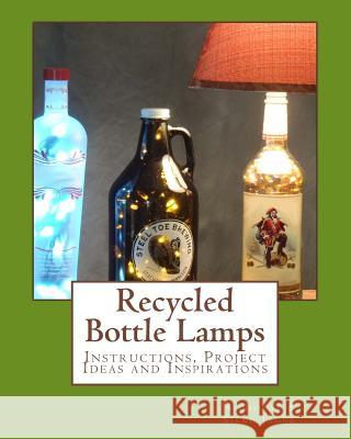 Recycled Bottle Lamps: Instructions, Project Ideas and Inspirations: Recycled Bottle Lamps: Instructions, Project Ideas and Inspirations Nicholas Jager Silke Jager 9781490952819 Createspace