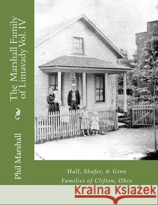 The Marshall Family of Limavady Vol. IV: Hall, Shafer, & Ginn Families of Clifton, Ohio Phil Marshall 9781490952864