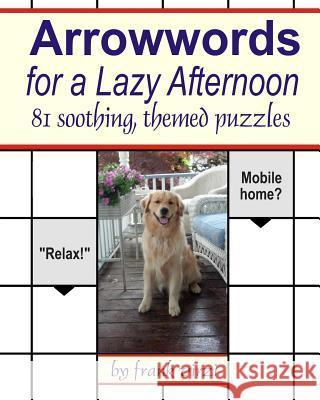 Arrowwords for a Lazy Afternoon: 81 Soothing, Themed Puzzles Frank Virzi 9781490953212 Createspace