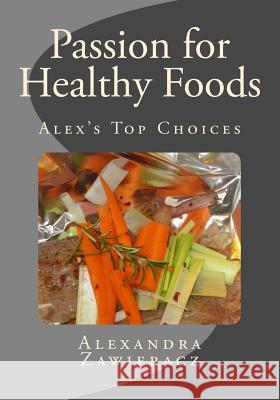 Passion for Healthy Foods - Alex's Top Choices Alexandra Zawieracz 9781490955520 Createspace