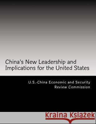 China's New Leadership and Implications for the United States U. S. -China Economic and Security Revie 9781490955971 Createspace Independent Publishing Platform