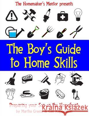 The Boy's Guide to Home Skills: Preparing Your Son on the Homefront Mrs Martha Greene Mrs Gail Kappenman 9781490956435