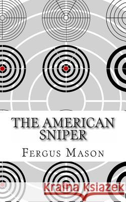 The American Sniper: A History of America's Shadow Warriors Fergus Mason 9781490956527 Createspace