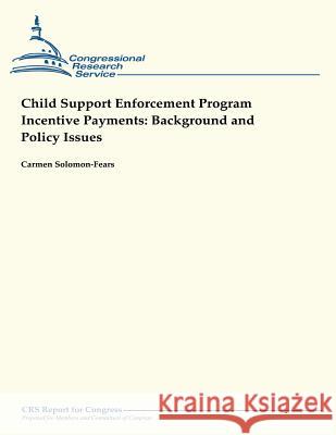 Child Support Enforcement Program Incentive Payments: Background and Policy Issues Carmen Solomon-Fears 9781490957814 Createspace
