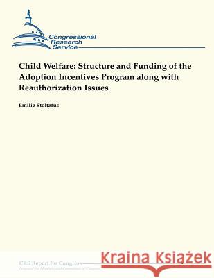 Child Welfare: Structure and Funding of the Adoption Incentives Program Along With Reauthorization Issues Stoltzfus, Emilie 9781490957852 Createspace