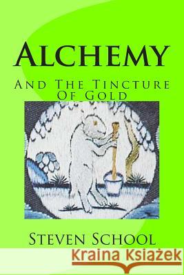 Alchemy: And The Tincture Of Gold School, Steven 9781490957876 Createspace