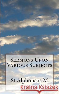 Sermons Upon Various Subjects St Alphonsus M. Liguori Janice Demano 9781490958873 Createspace