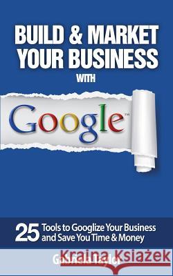 Build & Market Your Business with Google Gabriela Taylor 9781490960777 Createspace