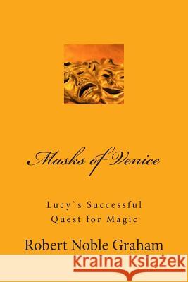 Masks of Venice: Lucy`s Successful Quest for Magic Robert Noble Graham 9781490960944