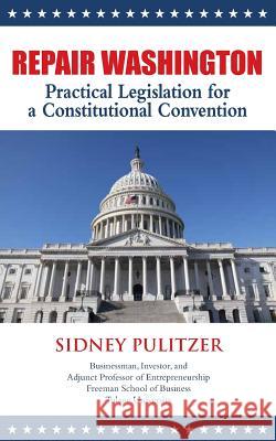 Repair Washington: Practical Legislation for a Constitutional Convention Sidney Pulitzer 9781490961811 Createspace