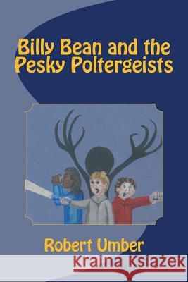 Billy Bean and the Pesky Poltergeists Robert Umber 9781490962917 Createspace Independent Publishing Platform