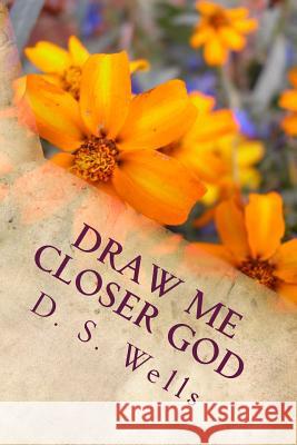 Draw Me Closer God D. S. Wells 9781490963532 Createspace