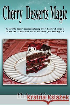 Cherry Desserts Magic: 30 favorite dessert recipes featuring sweet & sour cherries to inspire the experienced baker and those just starting o Unger, Helene 9781490964911