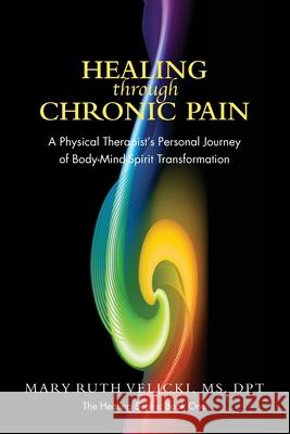 Healing Through Chronic Pain: A physical therapist's personal journey of body/mind/spirit transformation Sell, Colleen 9781490966618