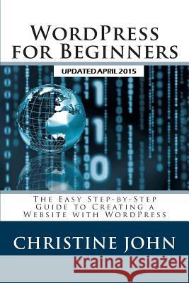 WordPress for Beginners: The Easy Step-by-Step Guide to Creating a Website with WordPress John, Christine 9781490967653 Createspace