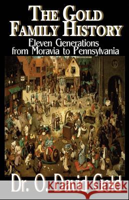 The Gold Family History: Eleven Generations from Moravia to Pennsylvania Dr O. David Gold 9781490969411
