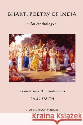 Bhakti Poetry of India: An Anthology Paul Smith 9781490969831 Createspace