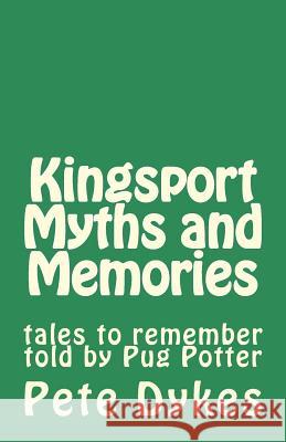 Kingsport Myths and Memories: tales to remember told by Pug Potter Dykes, Pete L. 9781490970882 Createspace