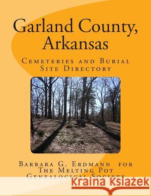 Garland County, Arkansas: Cemeteries and Burial Sites Melting Pot Genealogical Society Barbara G. Erdmann 9781490977416 Createspace Independent Publishing Platform