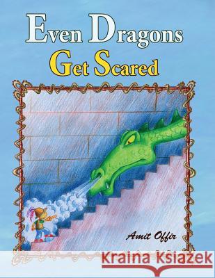 Even Dragons Get Scared: How to Overcome Fear Amit Offir Sarit Be 9781490979540 Createspace