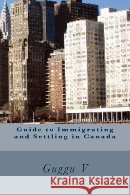 Guide to Immigrating and Settling in Canada Guggu V 9781490979939 Createspace