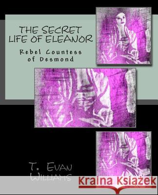 The Secret Life of Eleanor: Rebel Countess of Desmond T. Evan Williams 9781490981000