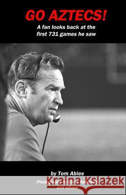 Go Aztecs!: A Fan Looks Back at the First 731 Games He Saw Tom Ables Ernie Anderson 9781490981819 Createspace