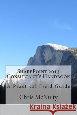 SharePoint 2013 Consultant's Handbook: A Practical Field Guide McNulty, Chris 9781490982311 Createspace