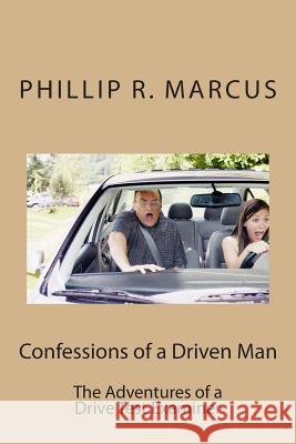 Confessions of a Driven Man: The Adventures of a Drive Test Examiner Phillip R. Marcus 9781490984513