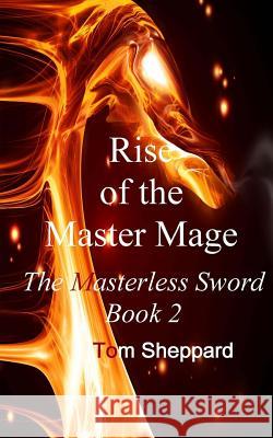 Rise of the Master Mage: The Masterless Sword Book 2 Tom Sheppard 9781490984643 Createspace