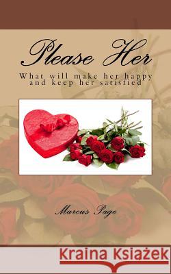 Please Her: What women really think about romance and first impressions. A guide to getting Men on the right track. Page, Marcus 9781490987606 Createspace