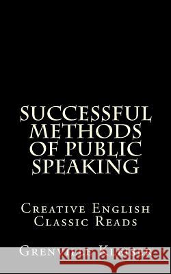 Successful Methods of Public Speaking: Creative English Classic Reads Grenville Kleiser 9781490988344 Createspace