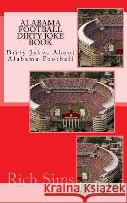 Alabama Football Dirty Joke Book: Dirty Jokes About Alabama Football Sims, Rich 9781490991016 Createspace