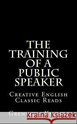 The Training of a Public Speaker: Creative English Classic Reads Paul Manning Grenville Kleiser 9781490992853 Sage Publications (CA)