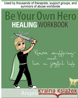 Be Your Own Hero Healing Workbook: for survivors, warriors, advocates, loved ones and supporters ready to move past pain and suffering and reclaim joy Shelton, Angela 9781490996004