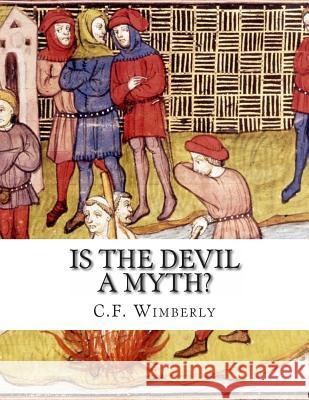 Is the Devil a Myth?: Unabridged Edition C. F. Wimberly 9781490998206 Createspace